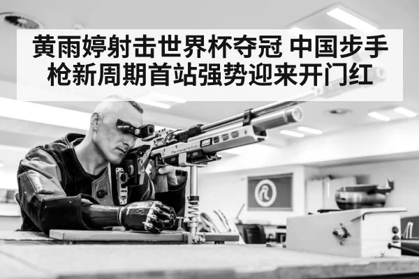 黄雨婷射击世界杯夺冠 中国步手枪新周期首站强势迎来开门红 | kaiyun