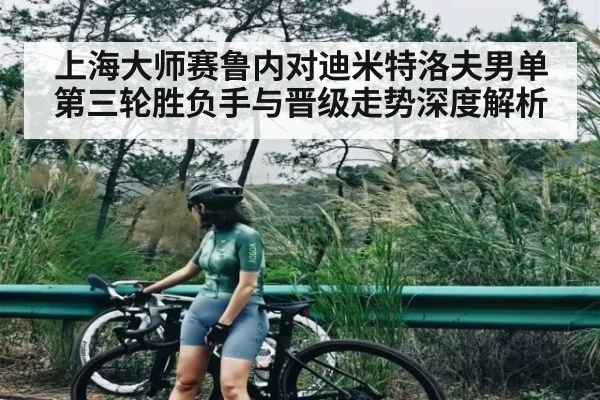 上海大师赛鲁内对迪米特洛夫男单第三轮胜负手与晋级走势深度解析 - kaiyun