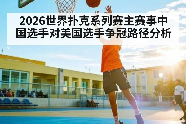 2026世界扑克系列赛主赛事中国选手对美国选手争冠路径分析 | kaiyun